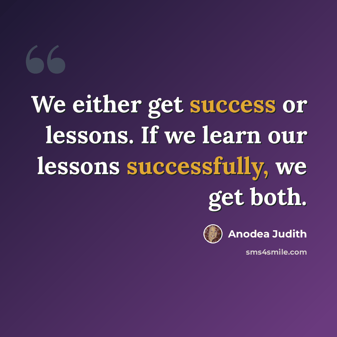 “We either get success or lessons. If we learn our lessons successfully, we get both.” quote by Anodea Judith