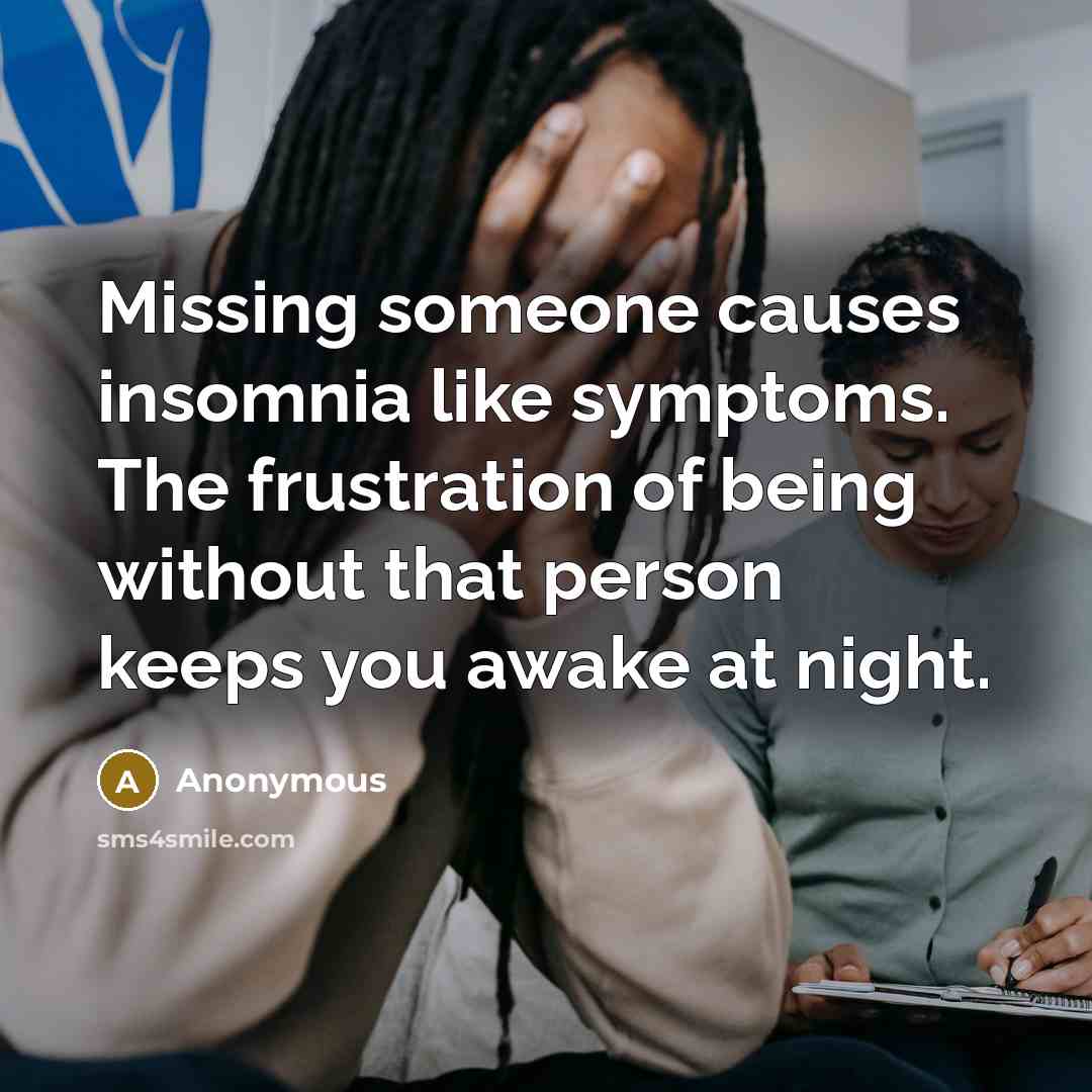 “Missing someone causes insomnia like symptoms. The frustration of being without that person keeps you awake at night.” quote by Anonymous