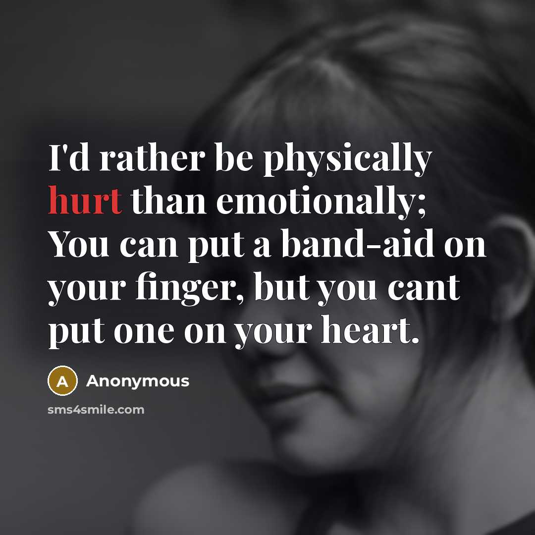 “I'd rather be physically hurt than emotionally; You can put a band-aid on your finger, but you cant put one on your heart.” quote by Anonymous