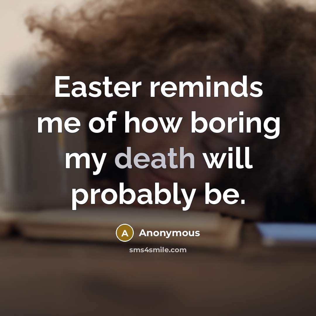 “Easter reminds me of how boring my death will probably be.” quote by Anonymous