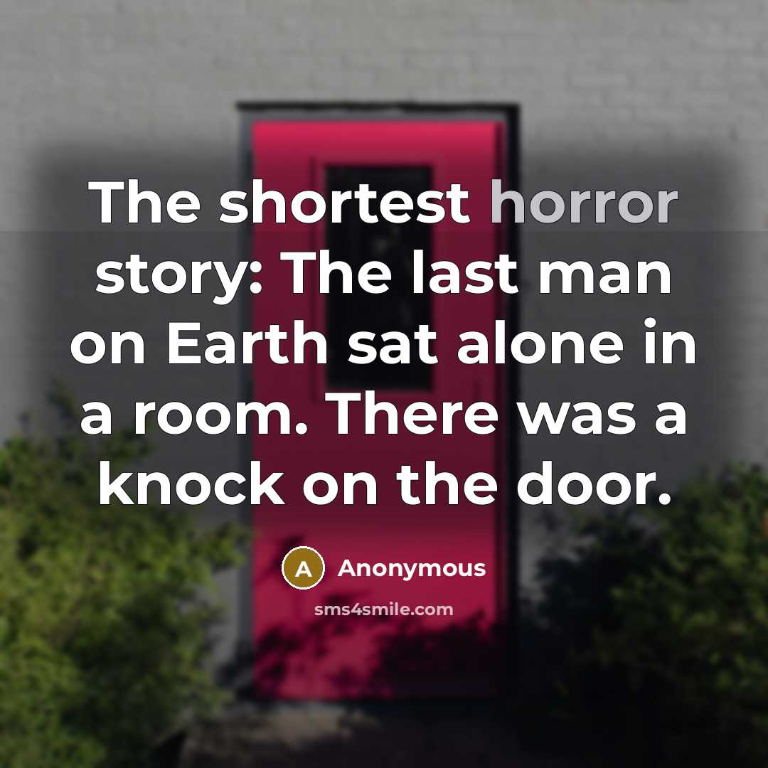 “The shortest horror story: The last man on Earth sat alone in a room. There was a knock on the door.” quote by Anonymous