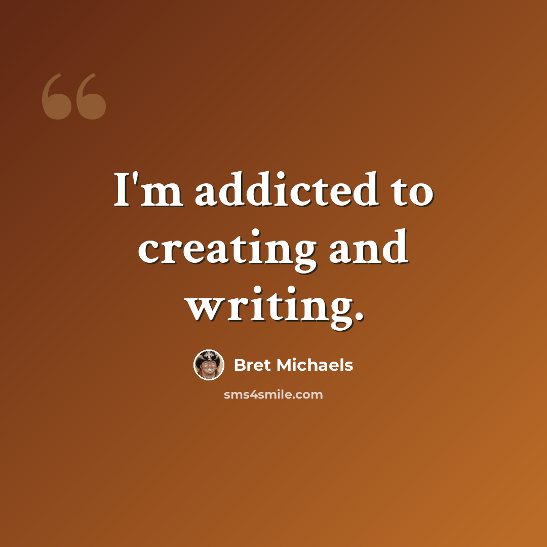 “I'm addicted to creating and writing.” quote by Bret Michaels