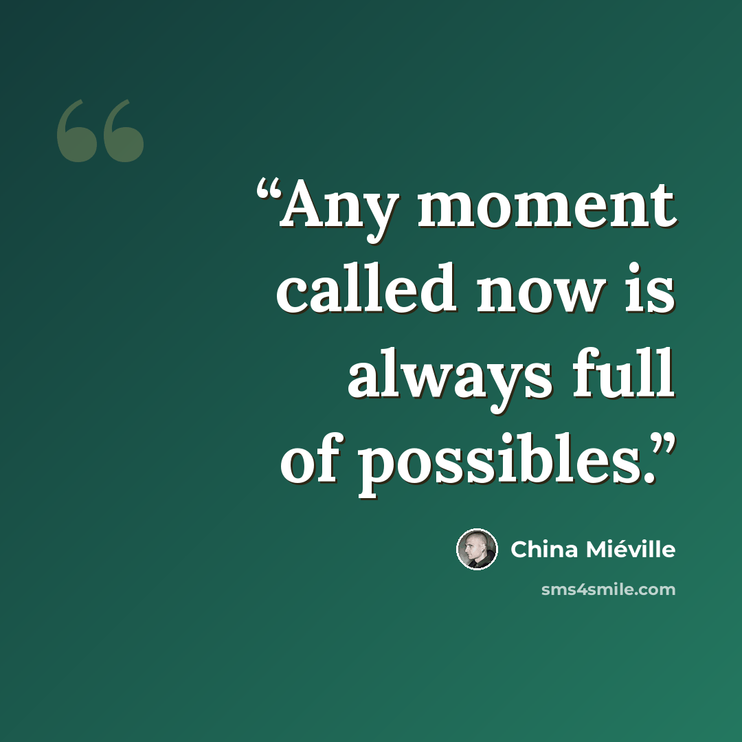 “Any moment called now is always full of possibles.” quote by China Miéville