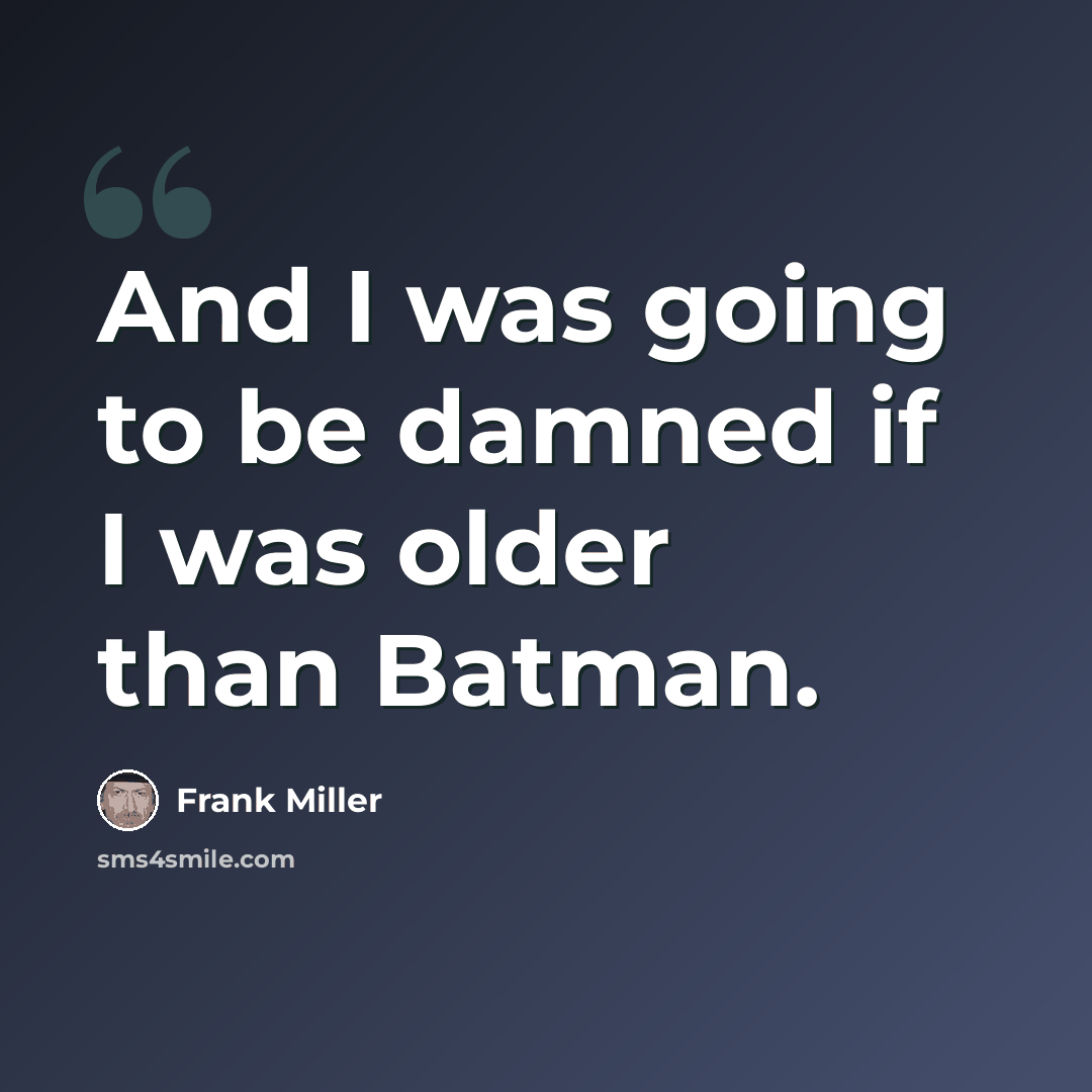“And I was going to be damned if I was older than Batman.” quote by Frank Miller