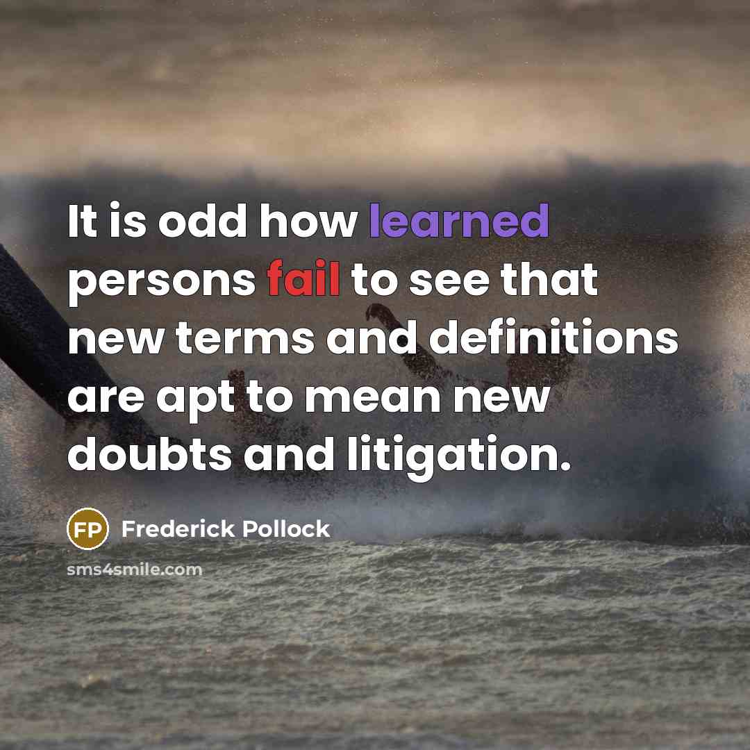 “It is odd how learned persons fail to see that new terms and definitions are apt to mean new doubts and litigation.” quote by Frederick Pollock