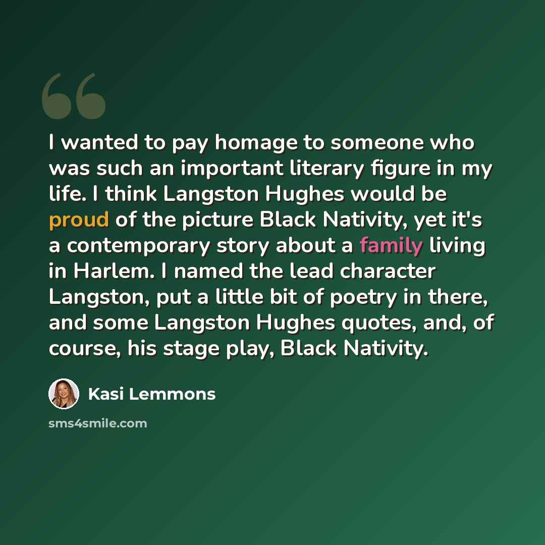“I wanted to pay homage to someone who was such an important literary figure in my life. I think Langston Hughes would be proud of the picture Black Nativity, yet it's a contemporary story about a family living in Harlem. I named the lead character Langston, put a little bit of poetry in there, and…” quote by Kasi Lemmons