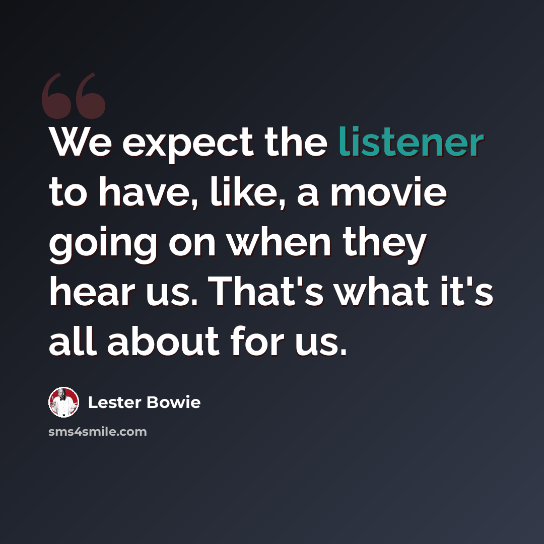 “We expect the listener to have, like, a movie going on when they hear us. That's what it's all about for us.” quote by Lester Bowie