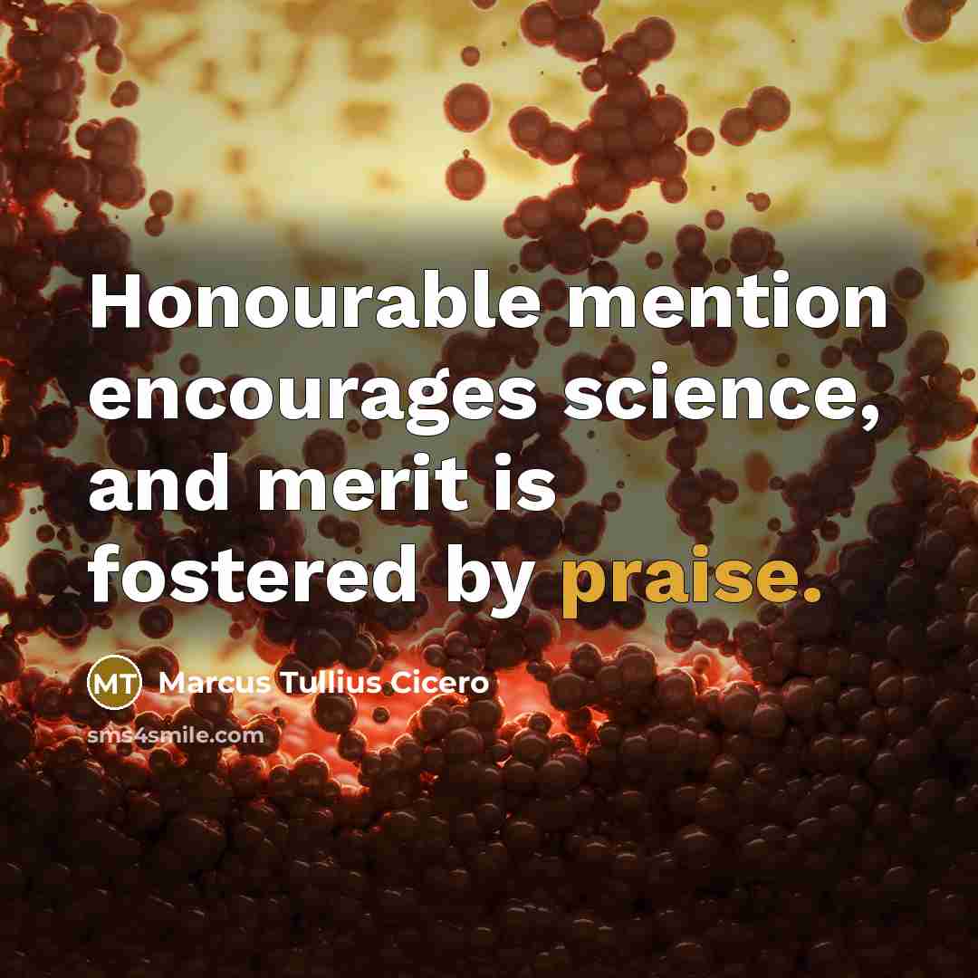 “Honourable mention encourages science, and merit is fostered by praise.” quote by Marcus Tullius Cicero