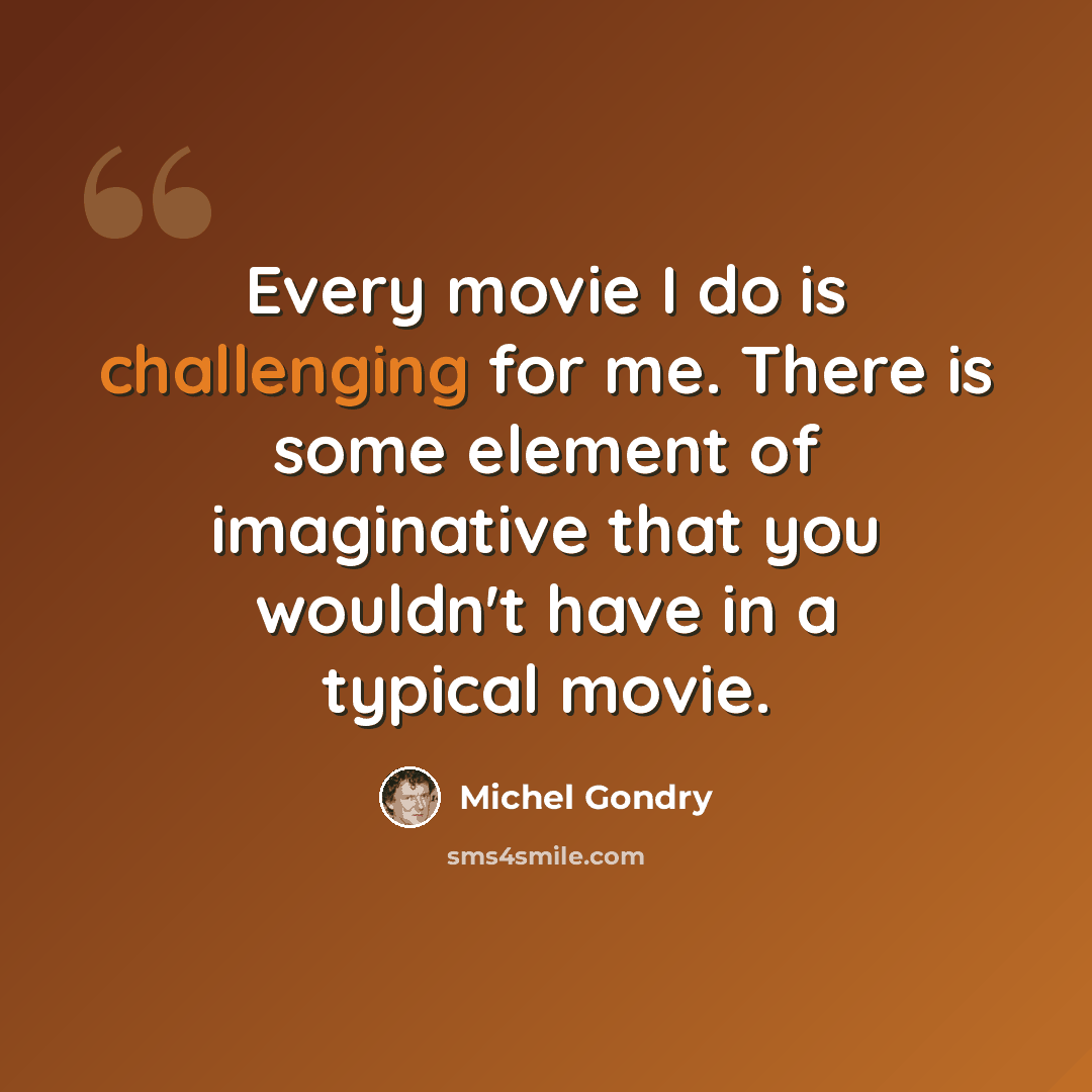 “Every movie I do is challenging for me. There is some element of imaginative that you wouldn't have in a typical movie.” quote by Michel Gondry