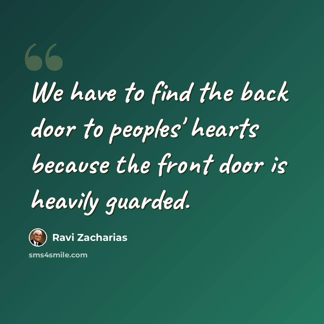 “We have to find the back door to peoples' hearts because the front door is heavily guarded.” quote by Ravi Zacharias