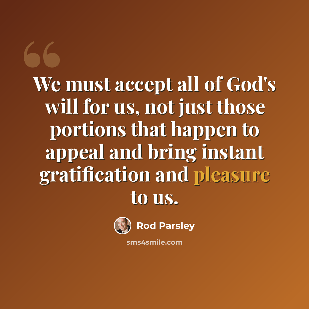 “We must accept all of God's will for us, not just those portions that happen to appeal and bring instant gratification and pleasure to us.” quote by Rod Parsley
