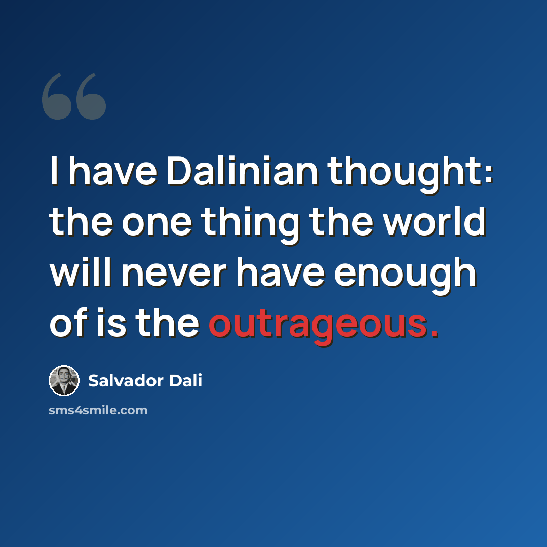 “I have Dalinian thought: the one thing the world will never have enough of is the outrageous.” quote by Salvador Dali
