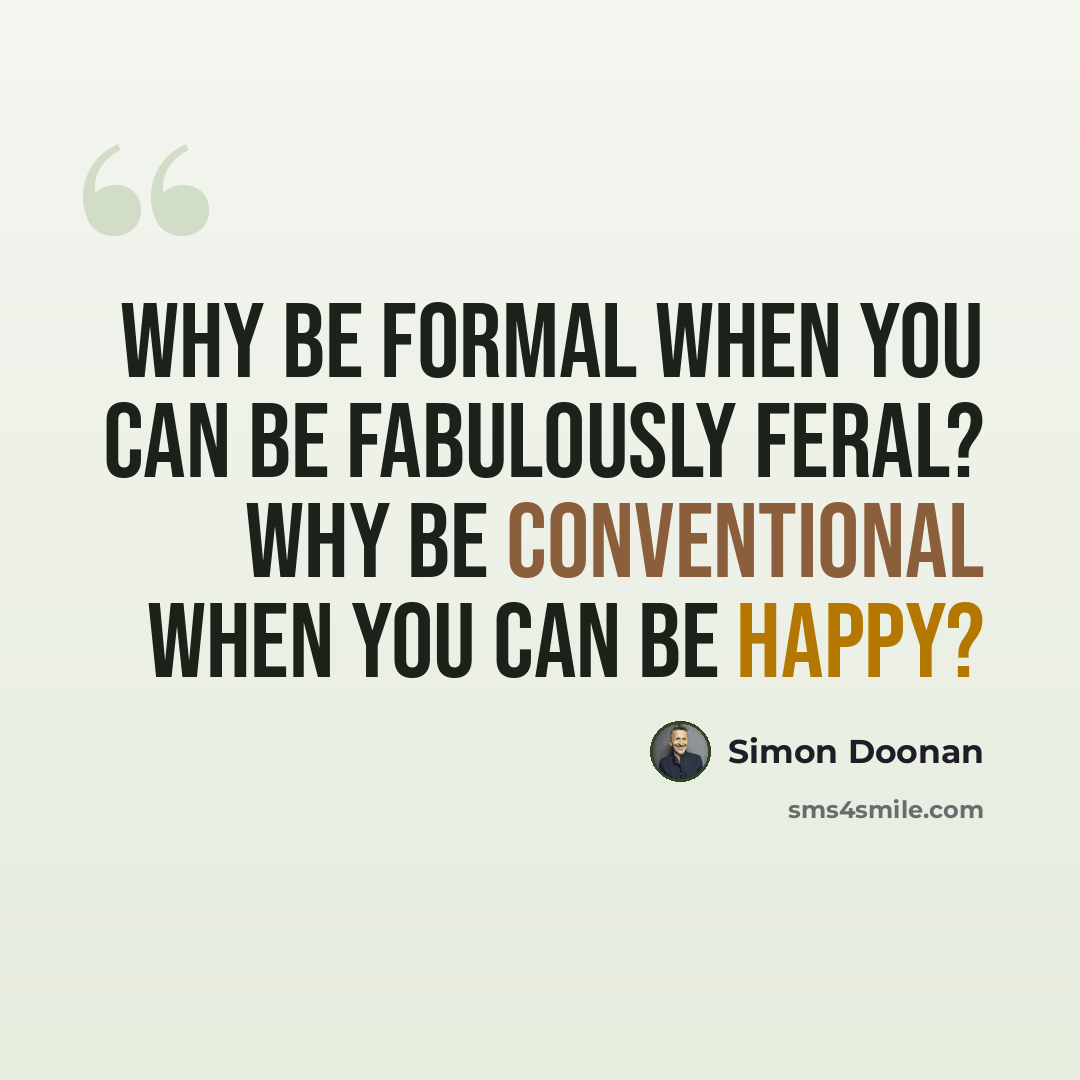 “Why be formal when you can be fabulously feral? Why be conventional when you can be happy?” quote by Simon Doonan