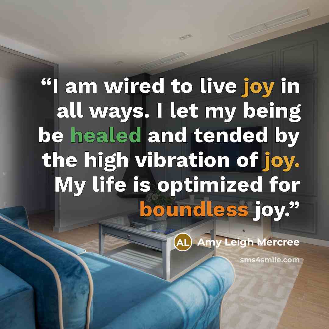 “I am wired to live joy in all ways. I let my being be healed and tended by the high vibration of joy. My life is optimized for boundless joy.” quote by Amy Leigh Mercree