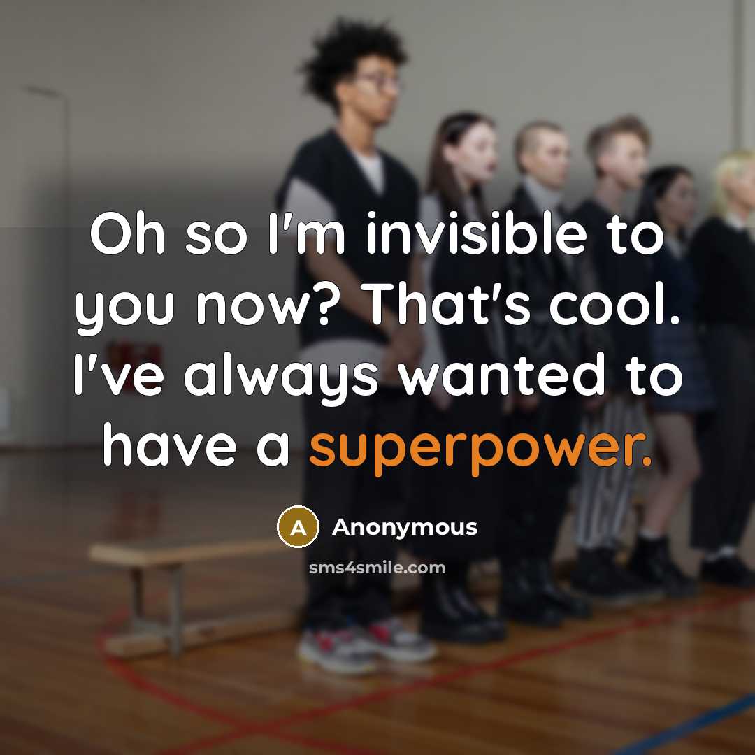 “Oh so I'm invisible to you now? That's cool. I've always wanted to have a superpower.” quote by Anonymous