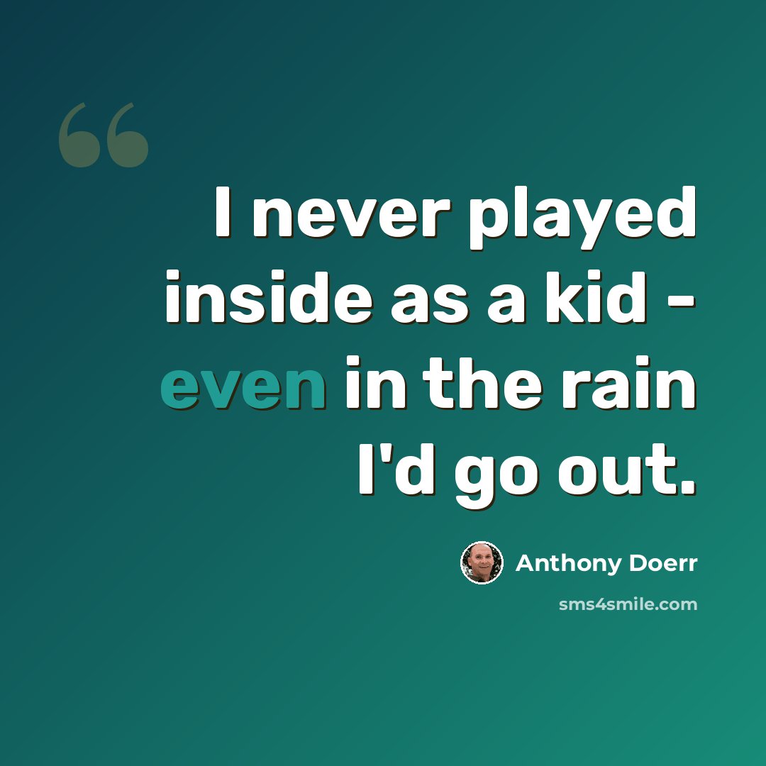 “I never played inside as a kid - even in the rain I'd go out.” quote by Anthony Doerr