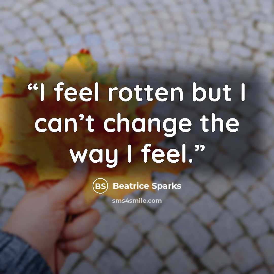 “I feel rotten but I can’t change the way I feel.” quote by Beatrice Sparks