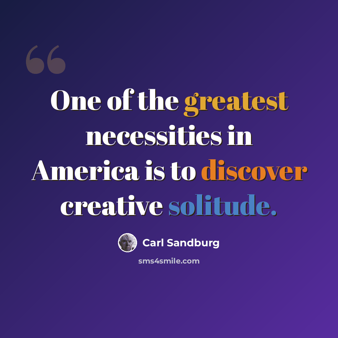 “One of the greatest necessities in America is to discover creative solitude.” quote by Carl Sandburg