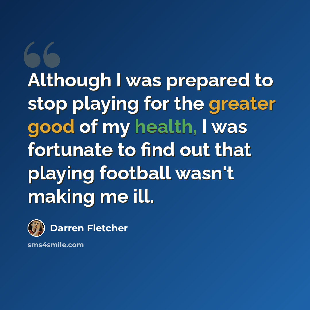 “Although I was prepared to stop playing for the greater good of my health, I was fortunate to find out that playing football wasn't making me ill.” quote by Darren Fletcher