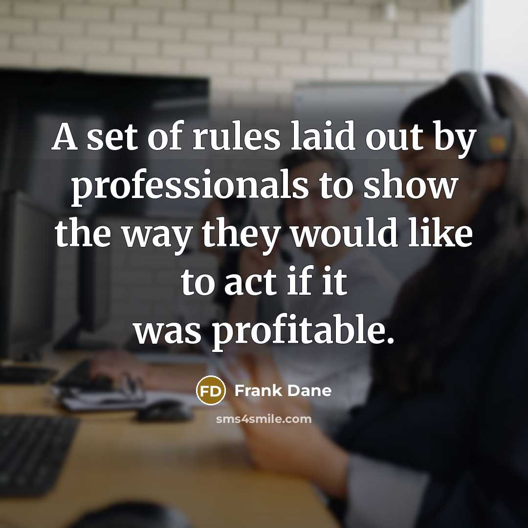 “A set of rules laid out by professionals to show the way they would like to act if it was profitable.” quote by Frank Dane