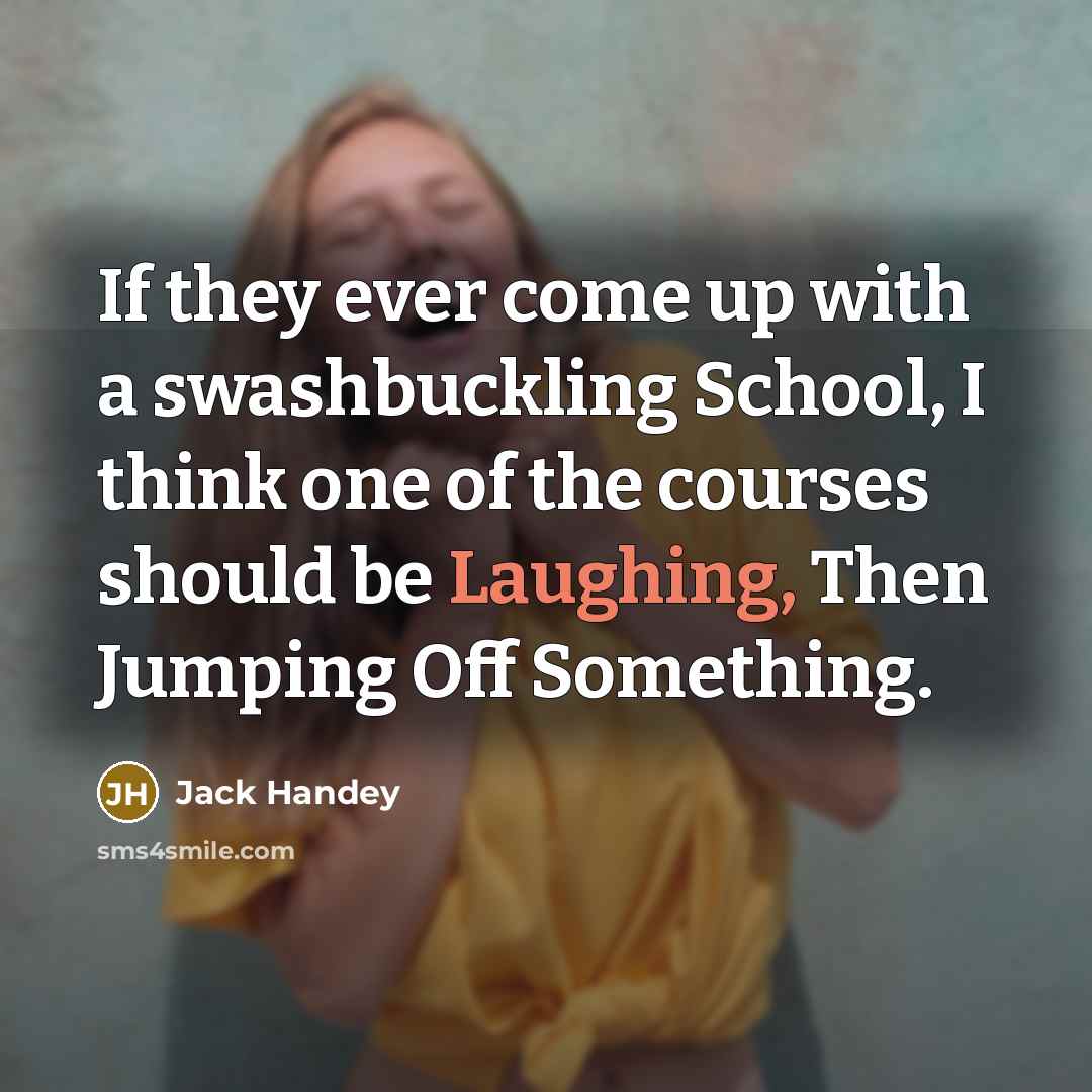 “If they ever come up with a swashbuckling School, I think one of the courses should be Laughing, Then Jumping Off Something.” quote by Jack Handey