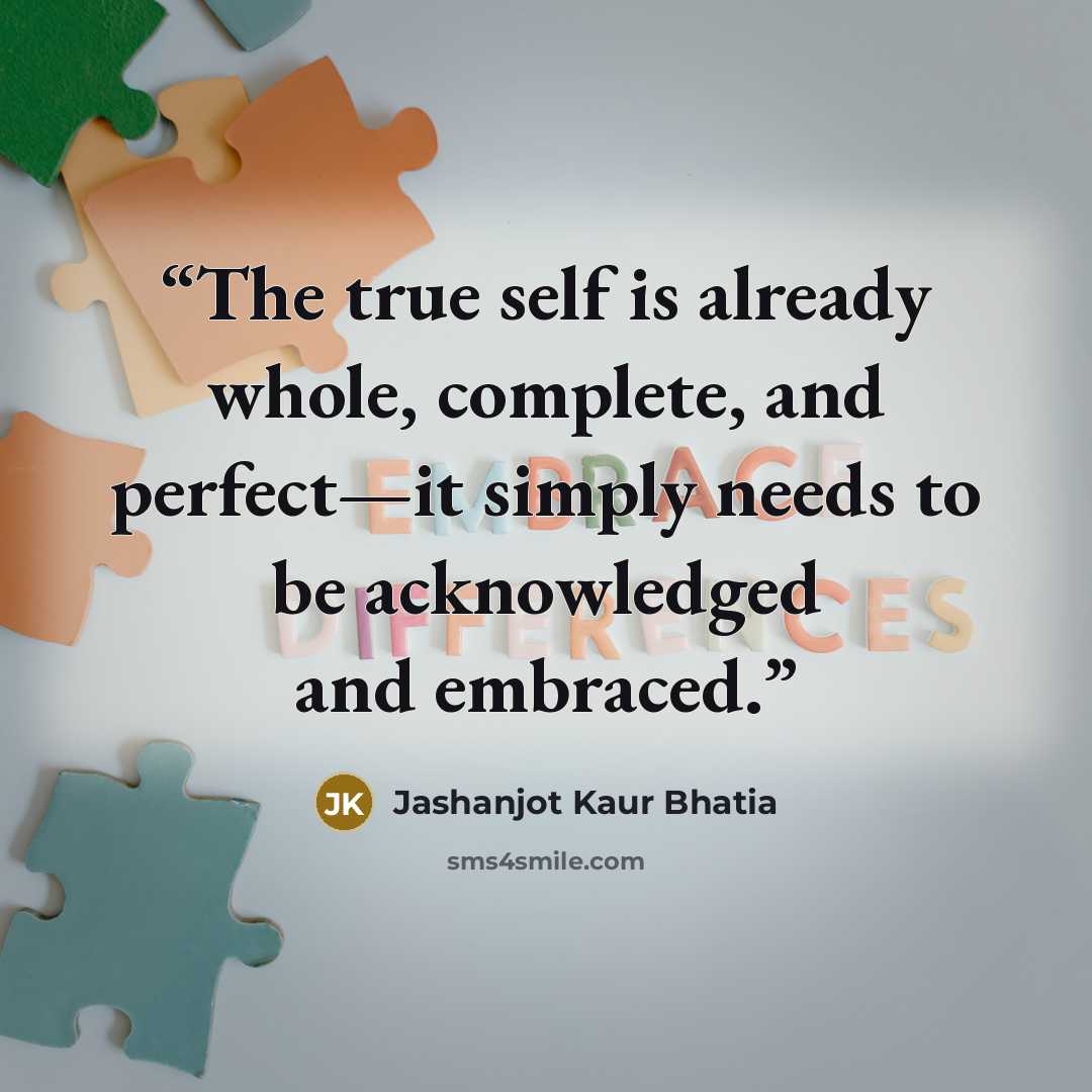 “The true self is already whole, complete, and perfect—it simply needs to be acknowledged and embraced.” quote by Jashanjot Kaur Bhatia