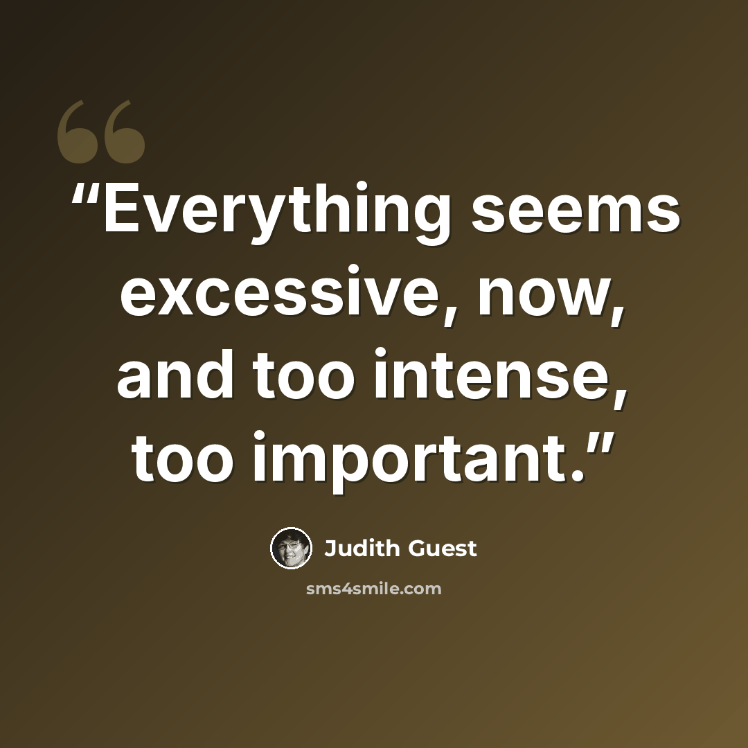 “Everything seems excessive, now, and too intense, too important.” quote by Judith Guest