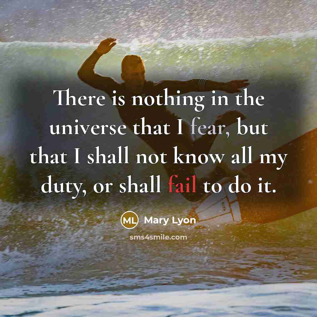 “There is nothing in the universe that I fear, but that I shall not know all my duty, or shall fail to do it.” quote by Mary Lyon