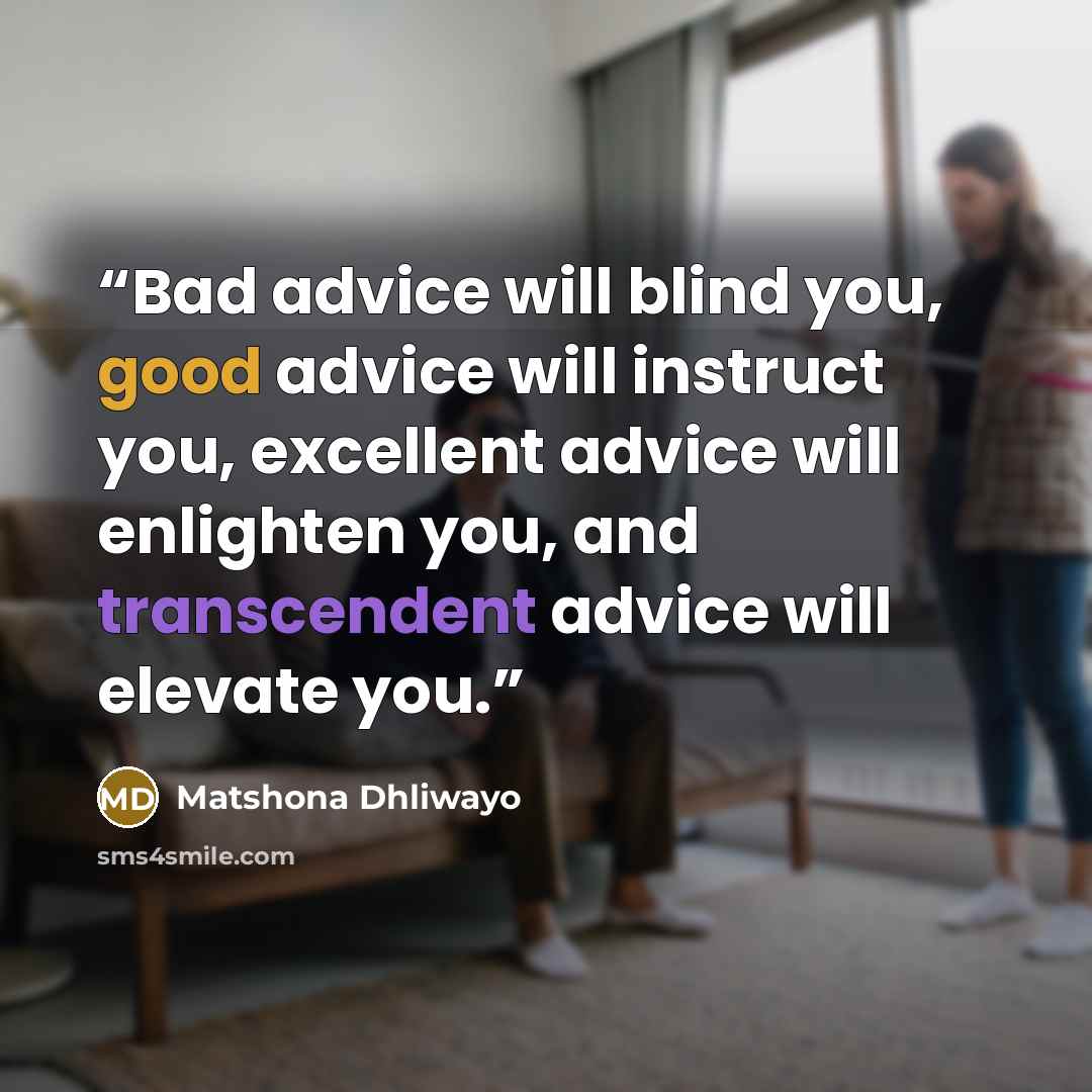 “Bad advice will blind you, good advice will instruct you, excellent advice will enlighten you, and transcendent advice will elevate you.” quote by Matshona Dhliwayo