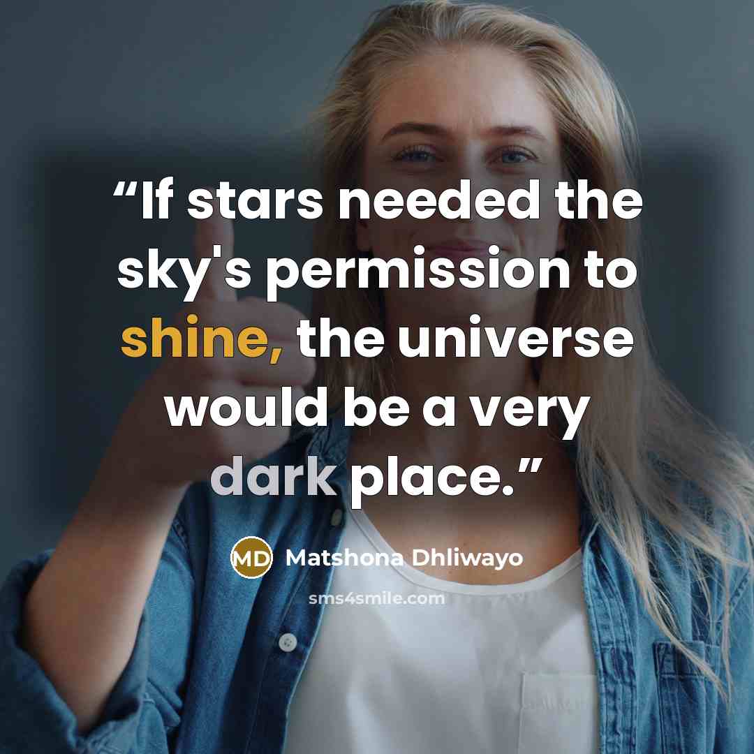 “If stars needed the sky's permission to shine, the universe would be a very dark place.” quote by Matshona Dhliwayo