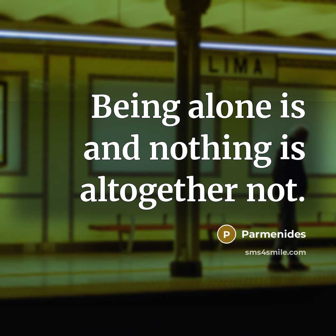 “Being alone is and nothing is altogether not.” quote by Parmenides