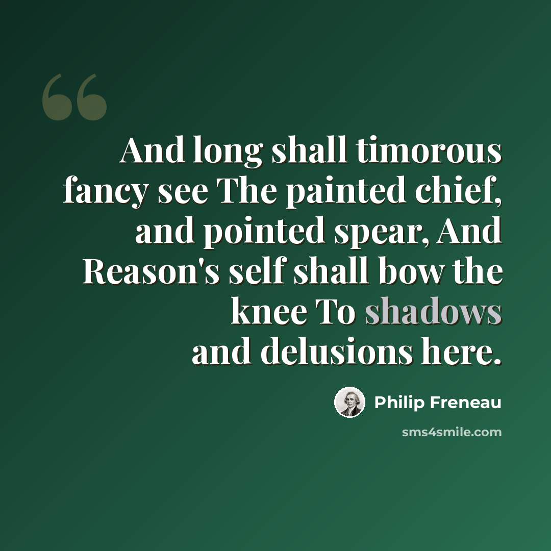 “And long shall timorous fancy see The painted chief, and pointed spear, And Reason's self shall bow the knee To shadows and delusions here.” quote by Philip Freneau