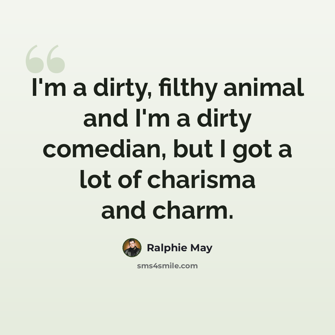 “I'm a dirty, filthy animal and I'm a dirty comedian, but I got a lot of charisma and charm.” quote by Ralphie May