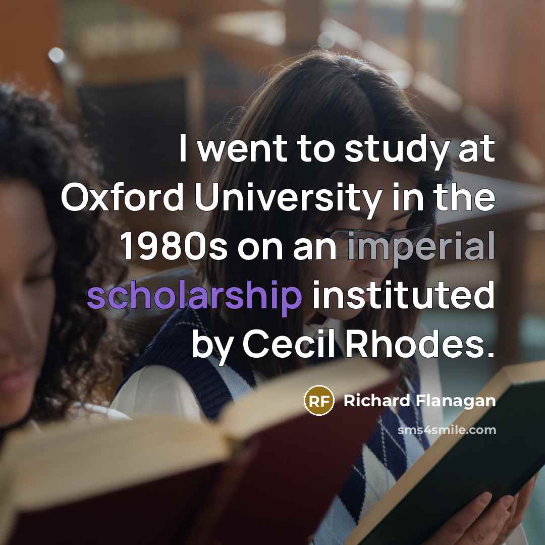 “I went to study at Oxford University in the 1980s on an imperial scholarship instituted by Cecil Rhodes.” quote by Richard Flanagan
