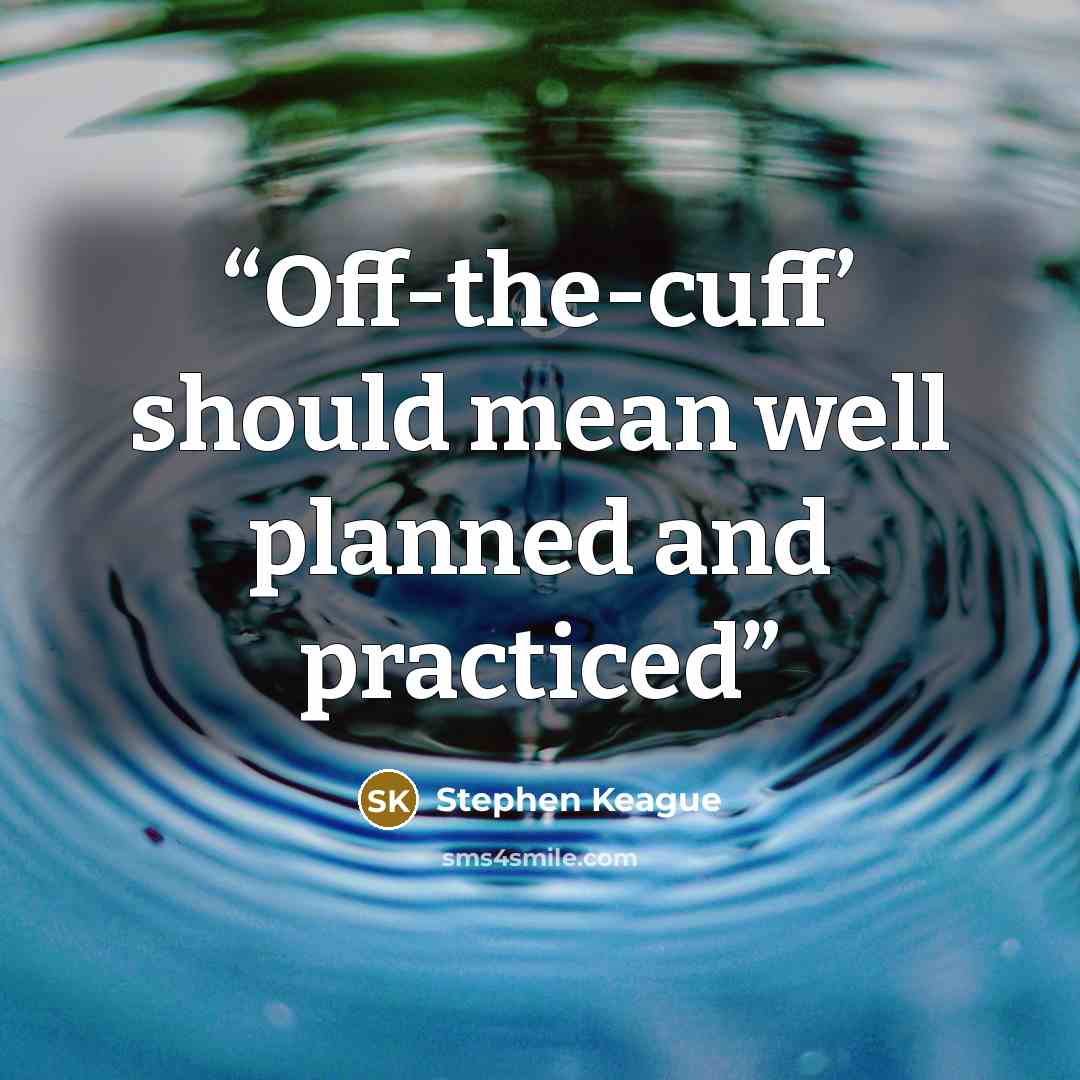 “Off-the-cuff’ should mean well planned and practiced” quote by Stephen Keague