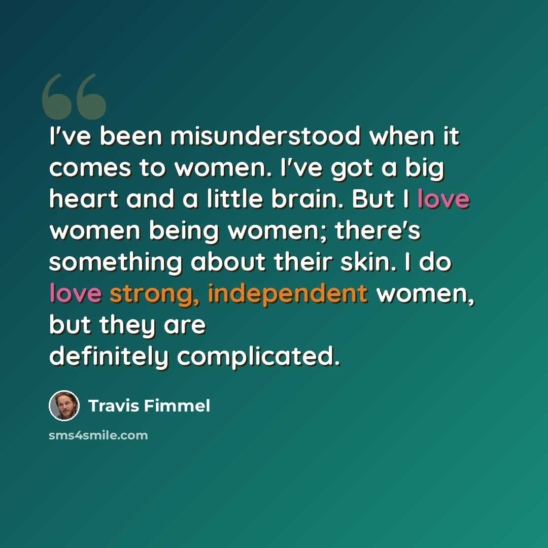“I've been misunderstood when it comes to women. I've got a big heart and a little brain. But I love women being women; there's something about their skin. I do love strong, independent women, but they are definitely complicated.” quote by Travis Fimmel