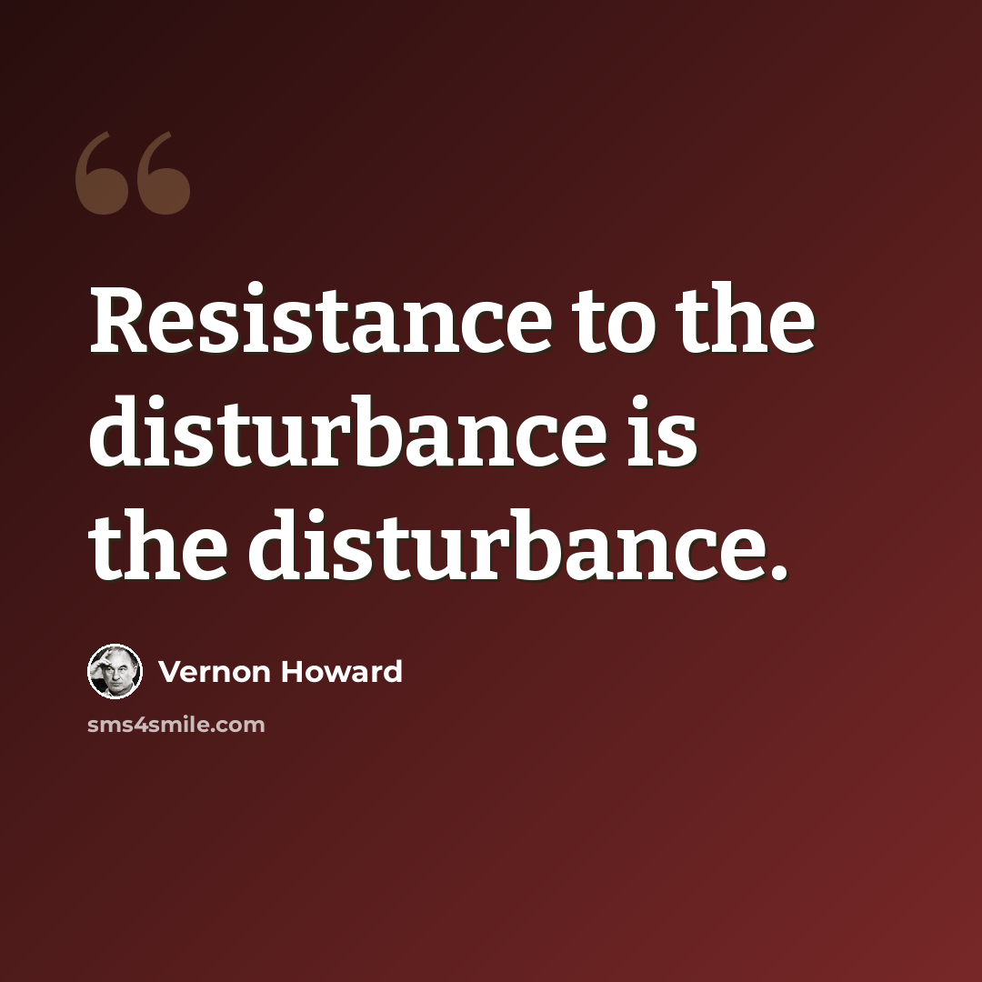 “Resistance to the disturbance is the disturbance.” quote by Vernon Howard