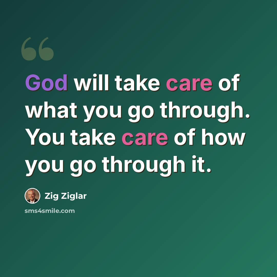 “God will take care of what you go through. You take care of how you go through it.” quote by Zig Ziglar