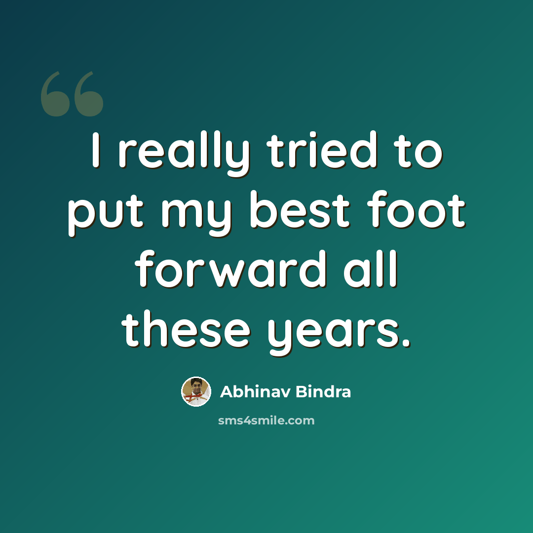 “I really tried to put my best foot forward all these years.” quote by Abhinav Bindra