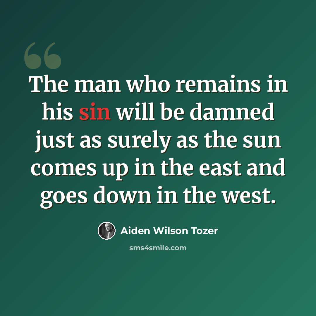“The man who remains in his sin will be damned just as surely as the sun comes up in the east and goes down in the west.” quote by Aiden Wilson Tozer