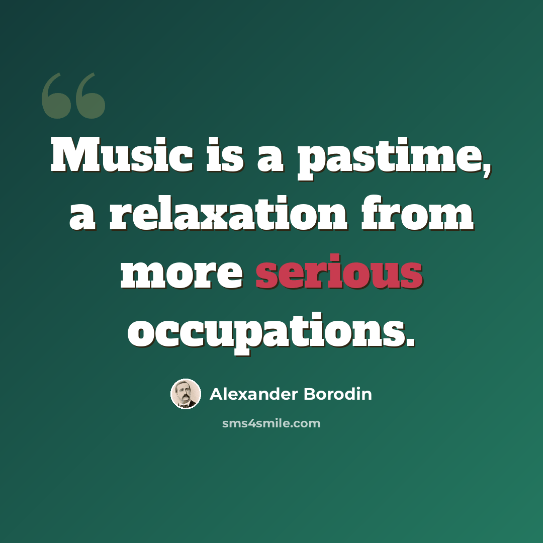 “Music is a pastime, a relaxation from more serious occupations.” quote by Alexander Borodin