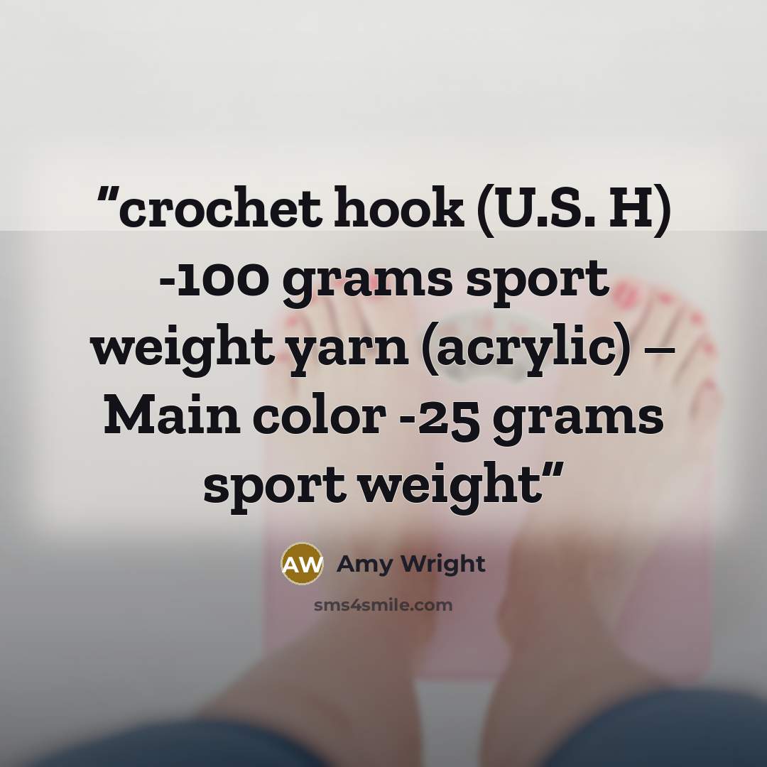 “crochet hook (U.S. H) -100 grams sport weight yarn (acrylic) – Main color -25 grams sport weight” quote by Amy Wright