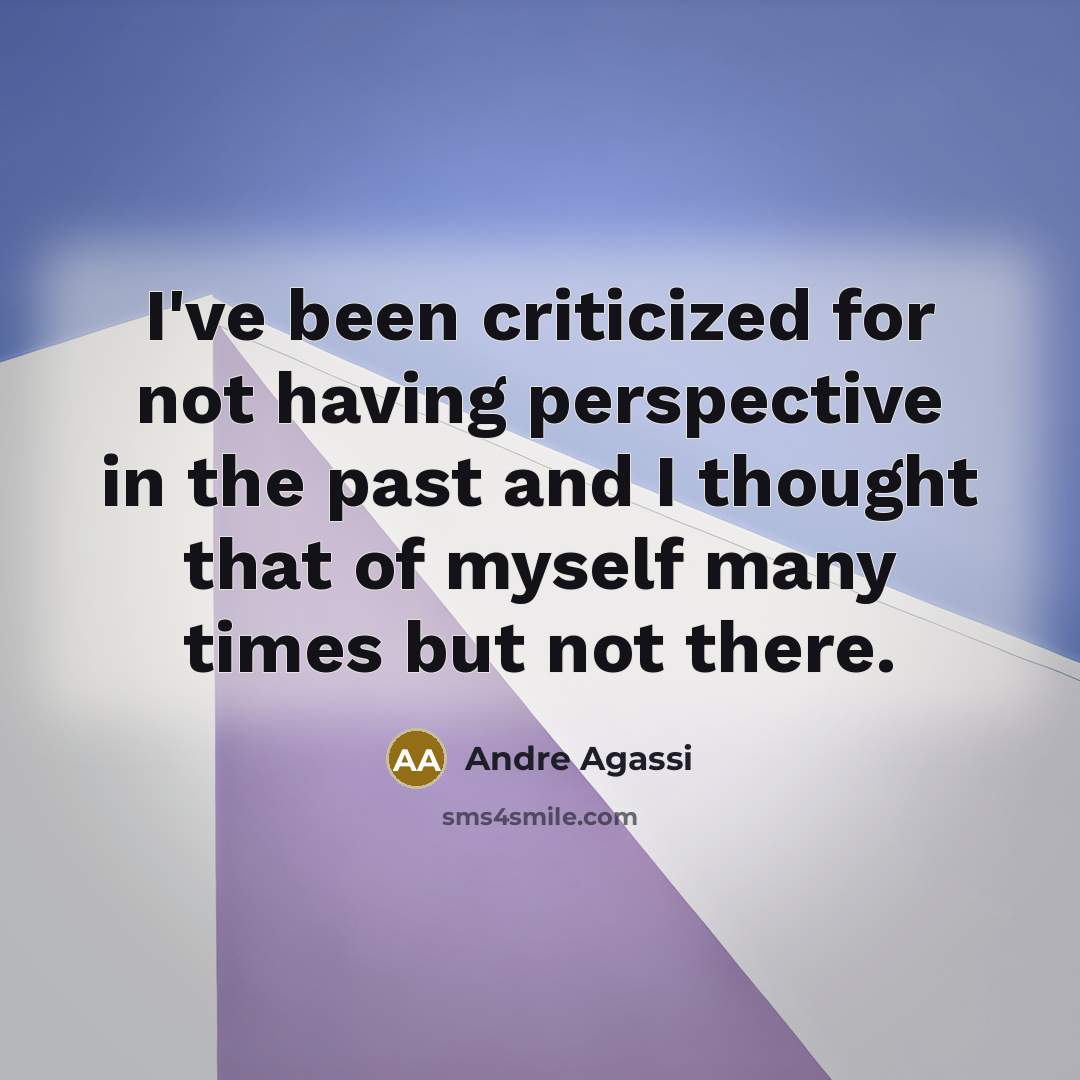 “I've been criticized for not having perspective in the past and I thought that of myself many times but not there.” quote by Andre Agassi