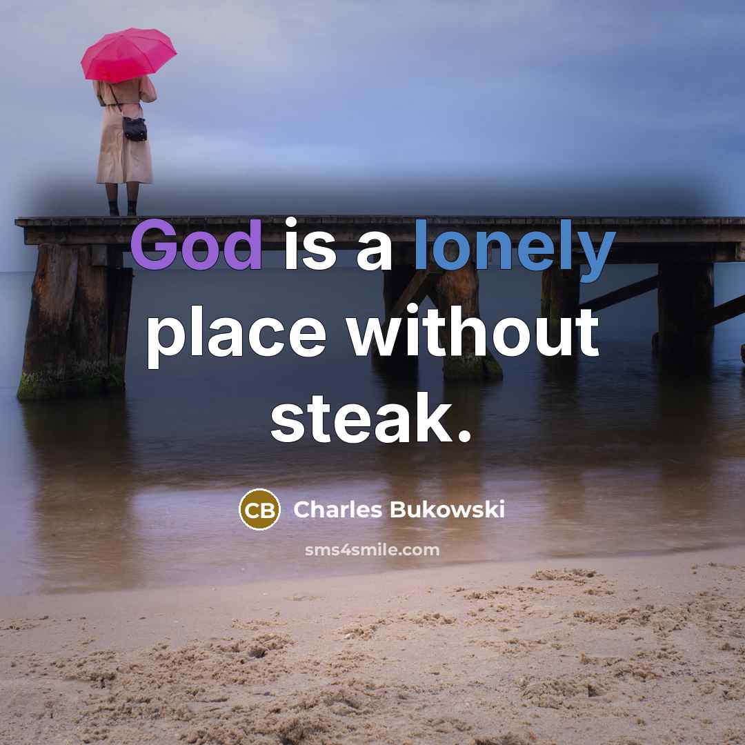 “God is a lonely place without steak.” quote by Charles Bukowski