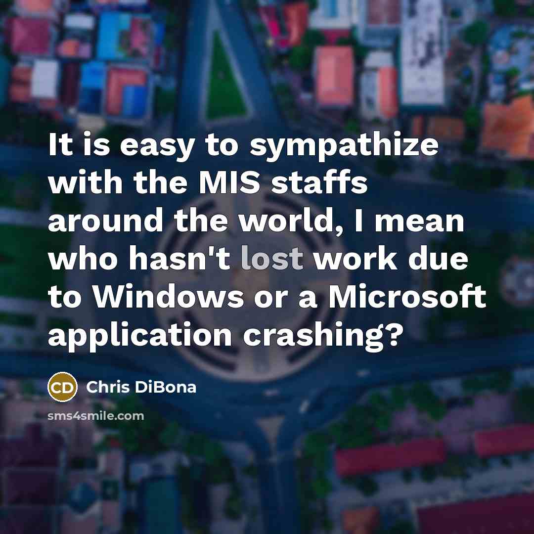 “It is easy to sympathize with the MIS staffs around the world, I mean who hasn't lost work due to Windows or a Microsoft application crashing?” quote by Chris DiBona