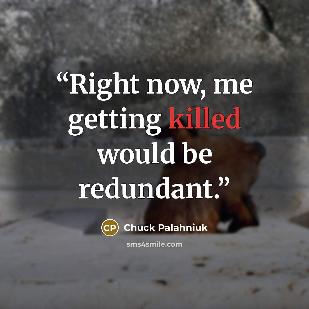 “Right now, me get­ting killed would be redun­dant.” quote by Chuck Palahniuk