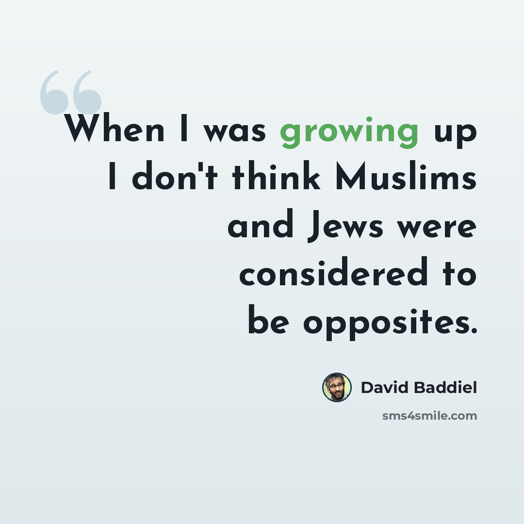 “When I was growing up I don't think Muslims and Jews were considered to be opposites.” quote by David Baddiel