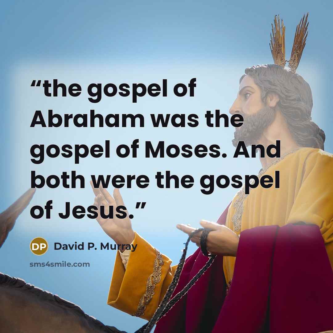 “the gospel of Abraham was the gospel of Moses. And both were the gospel of Jesus.” quote by David P. Murray