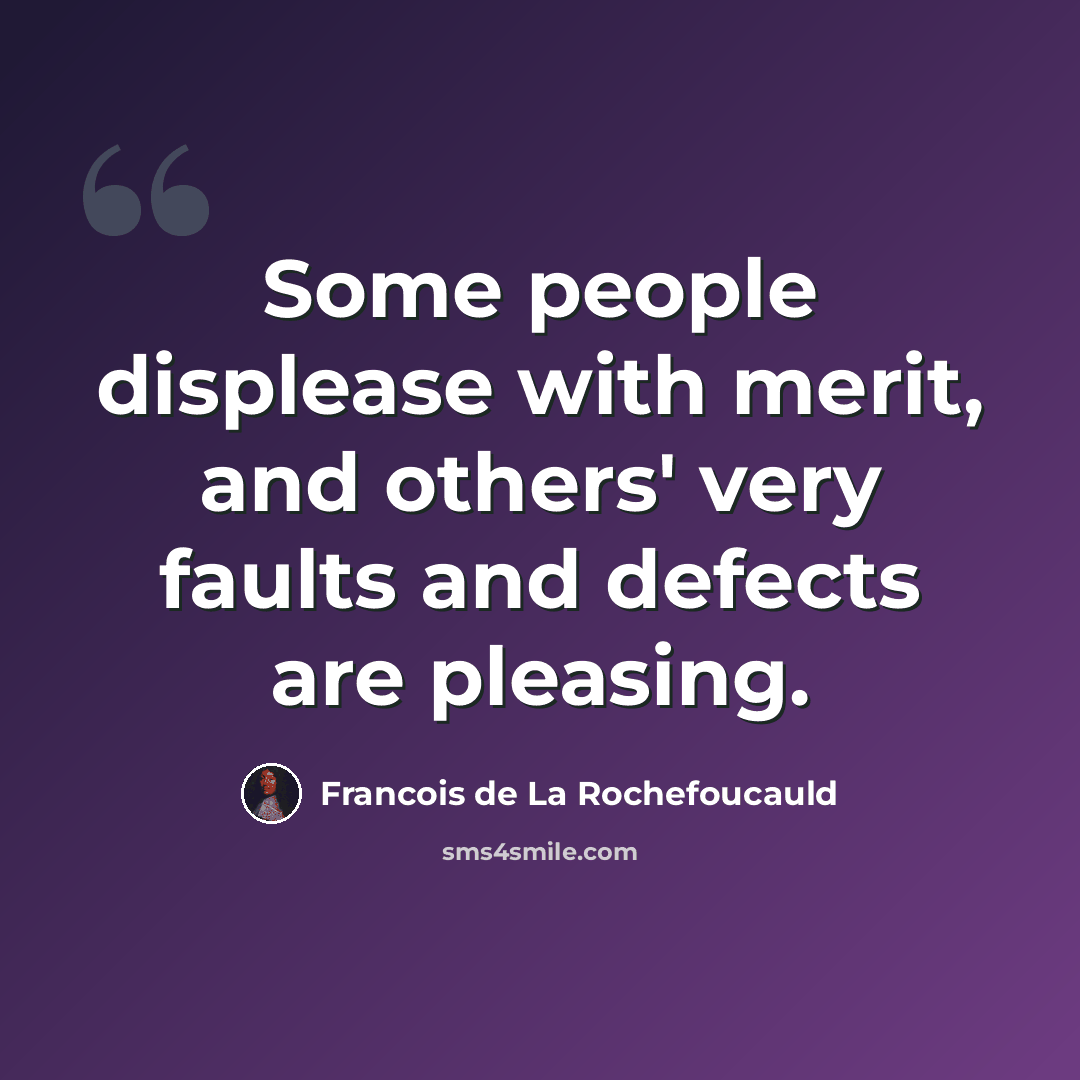 “Some people displease with merit, and others' very faults and defects are pleasing.” quote by Francois de La Rochefoucauld