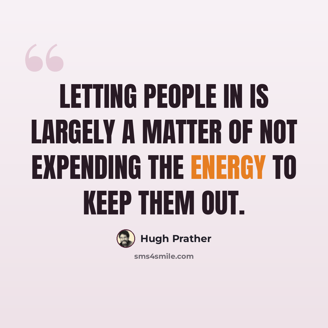 “Letting people in is largely a matter of not expending the energy to keep them out.” quote by Hugh Prather